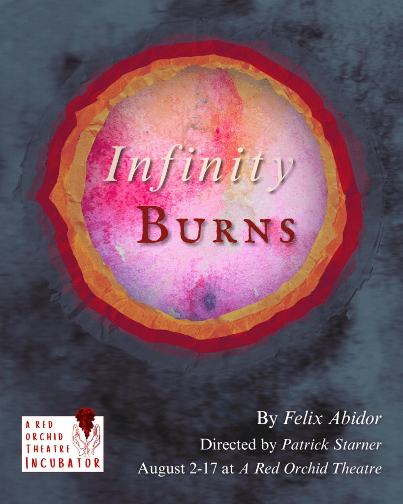 INFINITY BURNS
by Felix Abidor
Directed by Patrick Starner

Cast: Faiz Siddique (Bruno), Guy Wicke (Bellarmine), Grant Brown (Paul), Julian “joolz” Stroop (Hermes), Cam Frontain, Evelyn Wohlbier, Gardy Gilbert, and Noelle Oh (Infinite)

Production Team: Martina Logan (Stage Manager), Macy Mateer (Assistant Director/Dramaturg), Riley Woods (Lighting Designer), Ethan Korvne (Composer & Sound Designer), Brandii Champagne (Scenic Designer), Kotryna Hilko (Costume Designer), Aja Singletary (Movement Designer), James Cullinane (Fight Choreographer), Grace Archer (Assistant Dramaturg), Hope Campbell (Graphic Design)

August 3 - 17, 2025





A defiant philosopher faces execution for claiming the universe is infinite. As the Inquisition closes in, Giordano Bruno battles torturers, gods, and his own fear; meanwhile, the Inquisitors try to figure out what the proper snack is to serve at a stake-burning… Popcorn hasn’t been invented yet. S’mores? A little on the nose… With a chorus of infinite voices and the god Hermes whispering in his ear, Bruno must decide what he’s willing to die for—and what might be worth lying to save. Infinity Burns is a kaleidoscopic collision of history, heresy, and the terrifying beauty of belief.